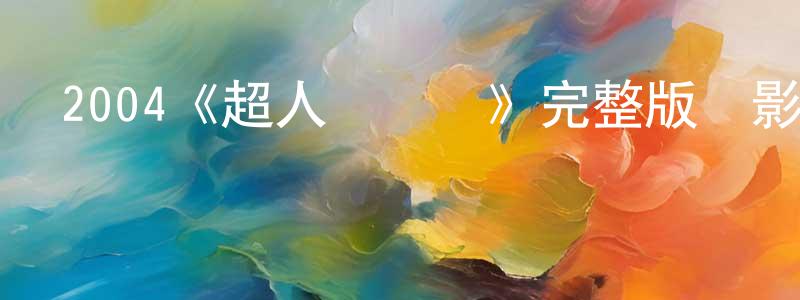 陳筱筑發布2004《超人總動員》完整版電影/在線觀看/百度云-美劇天堂